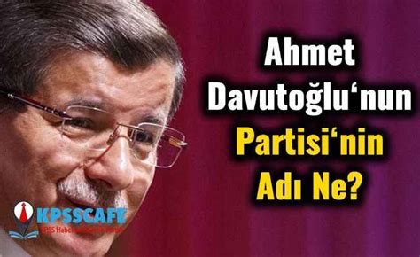 Ahmet Davutoğlu nun Partisinin Adı Ne Yeni partinin ismi ve tarihi