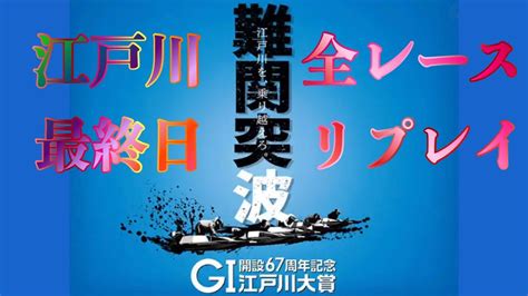 【ボートレース・競艇】江戸川 G1 江戸川大賞 全レースリプレイ 最終日ボートレース江戸川 G1ダイジェスト Youtube