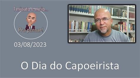 Pra Pensar 03 08 2023 O Dia Do Capoeirista YouTube