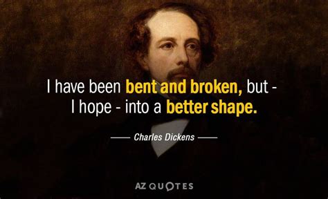 Charles Dickens Quote I Have Been Bent And Broken But I Hope Charles Dickens Quotes