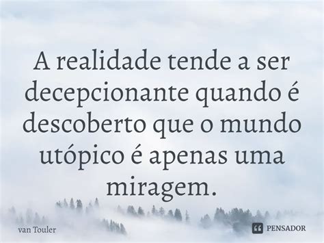 A Realidade Tende A Ser Decepcionante Van Touler Pensador