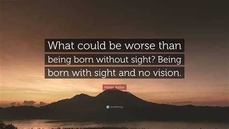 Helen Keller Quote “what Could Be Worse Than Being Born Without Sight