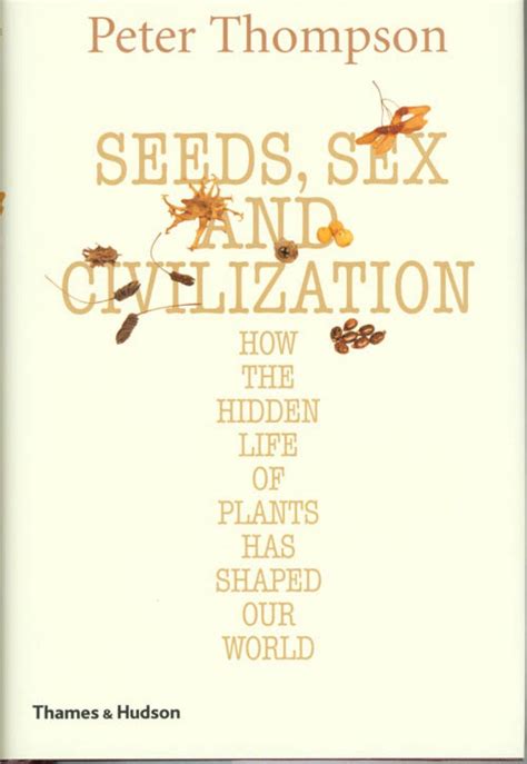 Seeds Sex And Civilization How The Hidden Life Of Plants Has Shaped