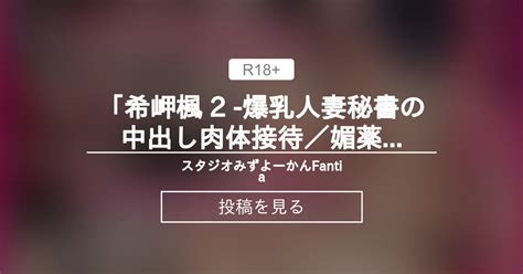 【オリジナル】 「希岬楓 2 爆乳人妻秘書の中出し肉体接待／〇〇潮吹き射乳アクメ 」dl版リリース！ スタジオみずよーかんfantia 東戸塚らいすた の投稿｜ファンティア[fantia]