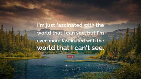 Moby Quote Im Just Fascinated With The World That I Can See But Im