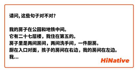 请问 这些句子对不对 我的房子在公园和地铁中间。 它有二十七层楼，我住在第五的。 房子里是两间房间，两间洗手间，一件厨房。 厨在入口对面