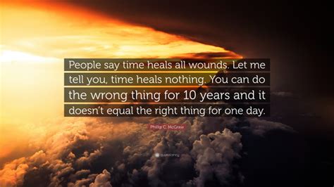 Phillip C McGraw Quote People Say Time Heals All Wounds Let Me Tell