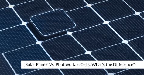 Solar Panels Vs Photovoltaic Cells Whats The Difference