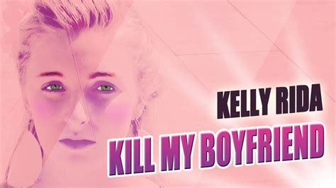 Kill My Boyfriend Kill Kill Kill I M Gonna Kill Kill Kill Kelly