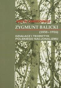 Zygmunt Balicki Dzia Acz I Teoretyk Polskiego Nacjonalizmu