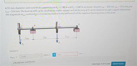 Solved A 31 Mm Diameter Solid Steel Shaft Supports Loads