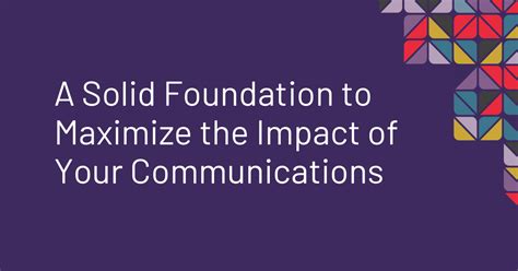 A Solid Foundation To Maximize The Impact Of Your Communications