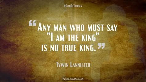 Any man who must say "I am the king" is no true king. - HoopoeQuotes