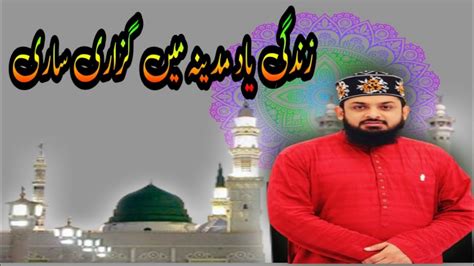 Zindagi Yaad E Madina Mein Guzari Sari Naat Naats Bayyan Youtube