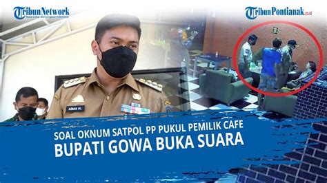 Bupati Gowa Buka Suara Soal Oknum Satpol Pp Pukul Pemilik Warkop Saat