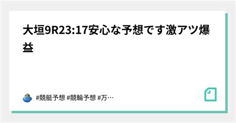 大垣9r2317🚨安心な予想です🚨激アツ爆益🚨｜競艇予想 競輪予想 万舟 万車 公営ギャンブル｜note