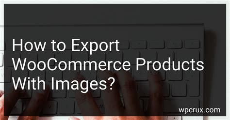 How To Export Woocommerce Products With Images In