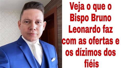 Veja o que o Bispo Bruno Leonardo faz os dízimos e ofertas dos