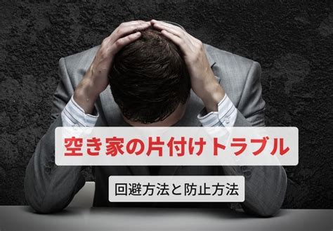 【業者に依頼or自分で整理】空き家の片付けで発生するトラブルとその回避・防止方法 解決・空家サポート株式会社