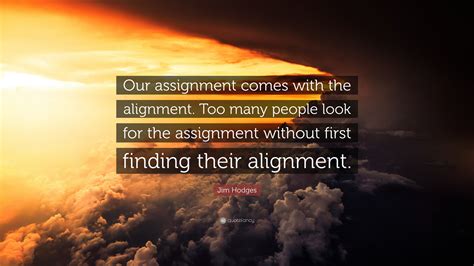 Jim Hodges Quote “our Assignment Comes With The Alignment Too Many People Look For The