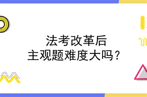 改革后法考主观题难度大吗？如何备考法考主观题？