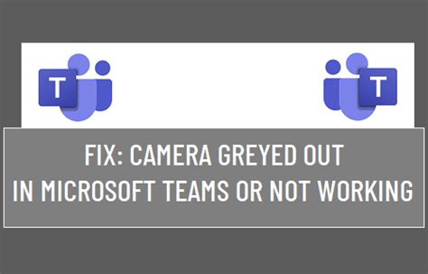 Fix Camera Greyed Out In Microsoft Teams Or Not Working Techwiser