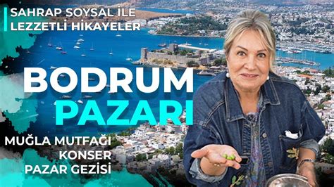 Bodrum Un En Nl Pazar Sahrap Soysal Ile Lezzetli Hikayeler Youtube