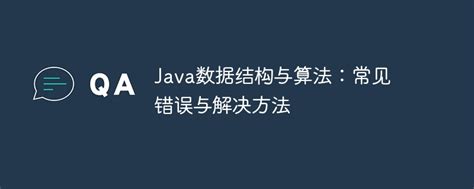 Java数据结构与算法常见错误与解决方法 叮当号