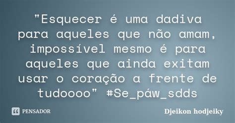 Esquecer é Uma Dadiva Para Djeikon Hodjeiky Pensador