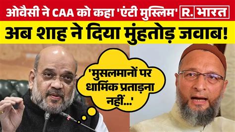 Asaduddin Owaisi के Caa को एंटी मुस्लिम बताने पर आया Amit Shah का बयान बोले क्या तर्क है