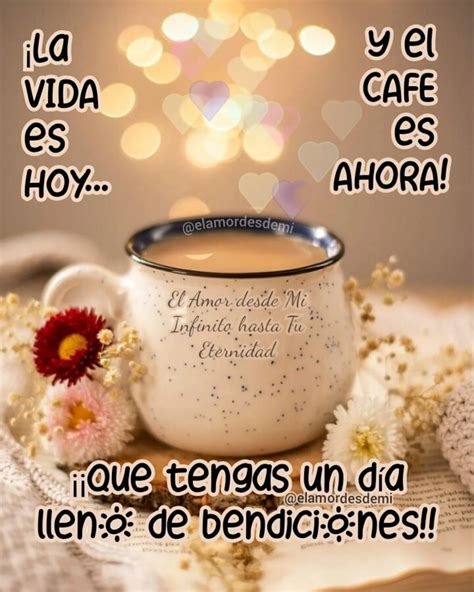 La vida es hoy y el cafe es ahora que tengas un día lleno de