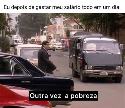 Eu Depois De Gastar Meu Sal Rio Todo Em Um Dia Outra Vez A Pobreza