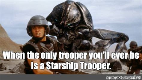 Meme When The Only Trooper You Ll Ever Be Is A Starship Trooper