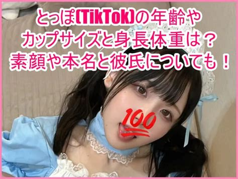 とっぽ Tiktok の年齢やカップサイズと身長体重は？素顔や本名と彼氏についても！ ゆるとつブログ