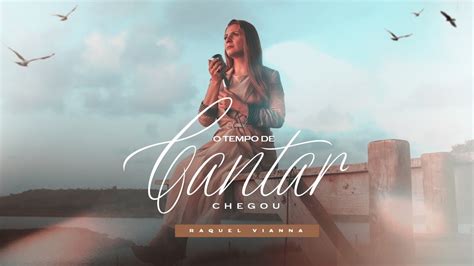 Raquel Vianna O Tempo De Cantar Chegou Clipe Oficial Youtube