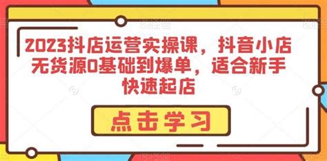 2023抖店运营实操课，抖音小店无货源0基础到爆单，适合新手快速起店 一扬网创