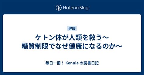 ケトン体が人類を救う〜糖質制限でなぜ健康になるのか〜 毎日一冊！ Kennie の読書日記