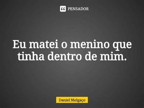 ⁠eu Matei O Menino Que Tinha Dentro De Daniel Melgaço Pensador