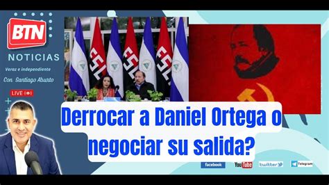 En Vivo Derrocar A Daniel Ortega O Negociar Su Salida Marzo