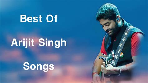 Best Of Arijit Singh Arijit Singh Songs Arijit Singh Top 10 Songs