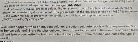 Q.14 Mention the colour of FeSO4 .7H2 O crystals. How does this colour ch..