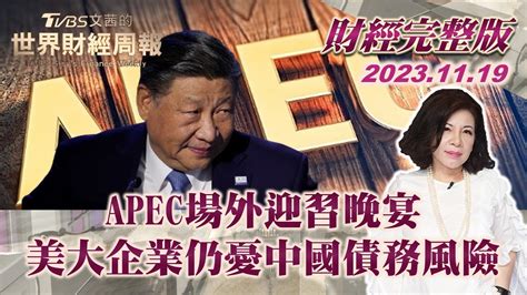 【完整版下集20231119】apec場外迎習晚宴 美大企業仍憂中國債務風險 Tvbs文茜的世界財經周報 20231119 Youtube