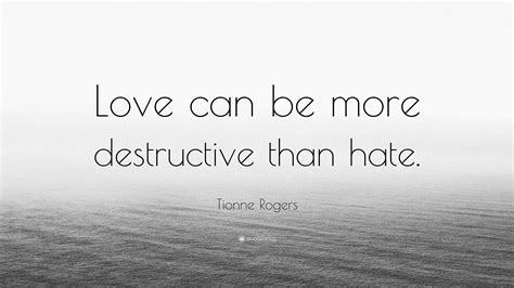 Tionne Rogers Quote: “Love can be more destructive than hate.”