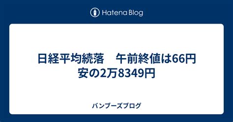 日経平均続落 午前終値は66円安の2万8349円 バンブーズブログ