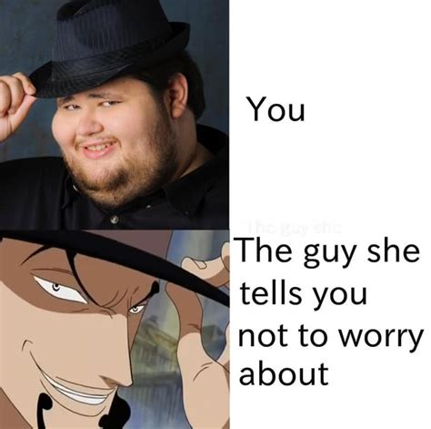 You Vs The Guy She Tells You Not To Worry About Rmemepiece