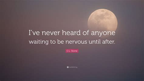 C.L. Stone Quote: “I’ve never heard of anyone waiting to be nervous