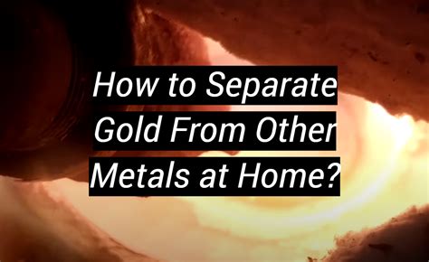 how to separate gold from other metals at home