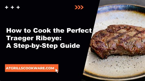 Perfect Traeger Ribeye Recipe Step By Step Guide For Flavorful Steaks Atgrills