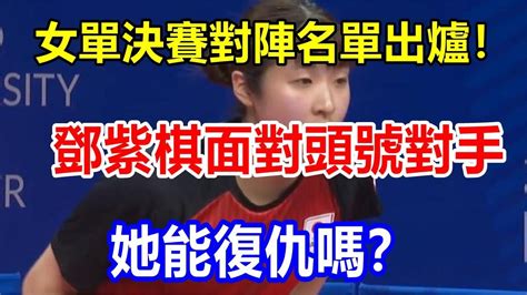 女單決賽對陣名單出爐！鄧紫棋面對頭號對手，她能復仇嗎？ Youtube