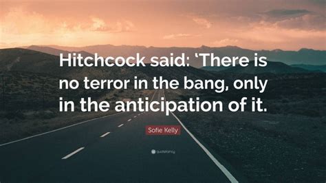 Sofie Kelly Quote Hitchcock Said There Is No Terror In The Bang